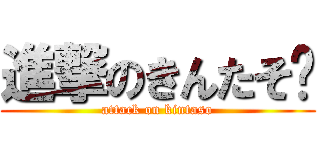 進撃のきんたそ〜 (attack on kintaso)