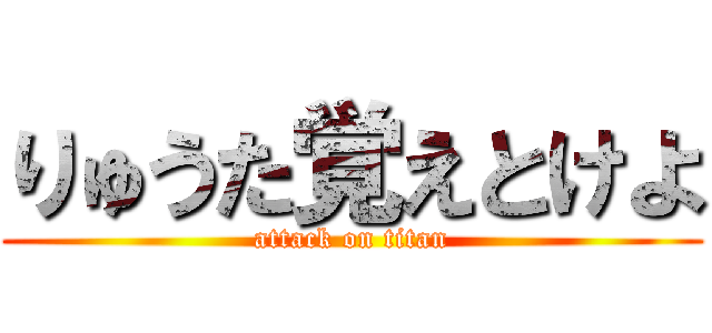 りゅうた覚えとけよ (attack on titan)
