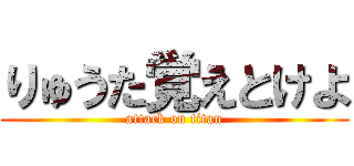 りゅうた覚えとけよ (attack on titan)