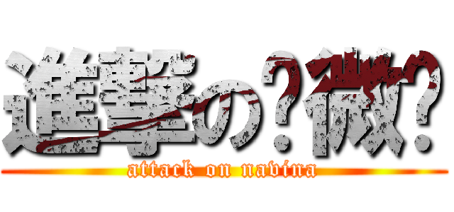 進撃の纳微纳 (attack on navina)