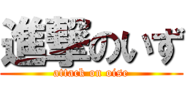 進撃のいず (attack on oise)