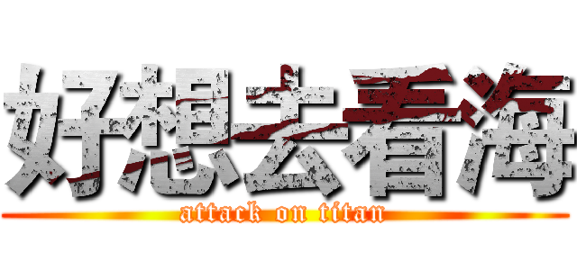 好想去看海 (attack on titan)
