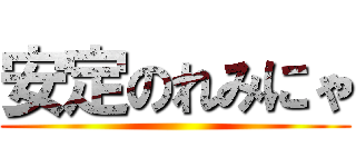安定のれみにゃ ()
