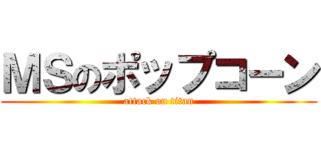 ＭＳのポップコーン (attack on titan)