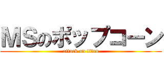 ＭＳのポップコーン (attack on titan)