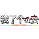 我了个の去 (I am on going)