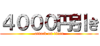 ４０００円引き (attack on titan)