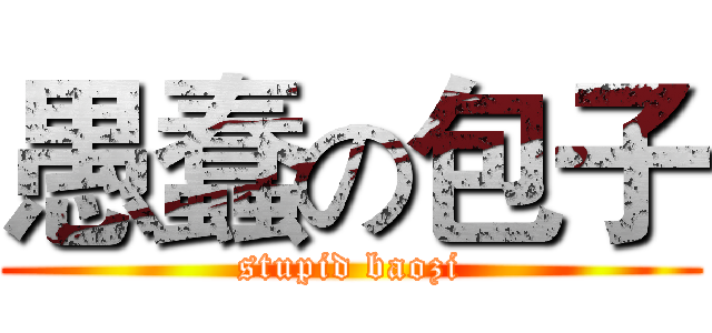 愚蠢の包子 (stupid baozi)
