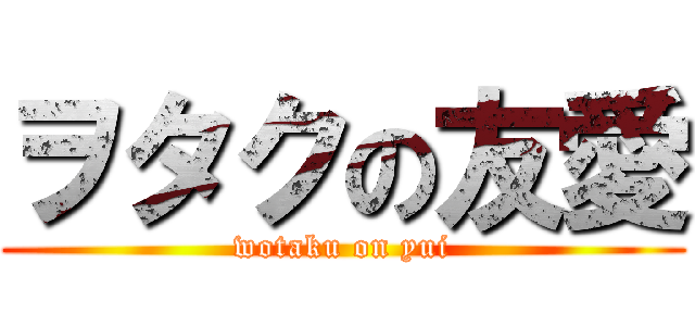 ヲタクの友愛 (wotaku on yui)