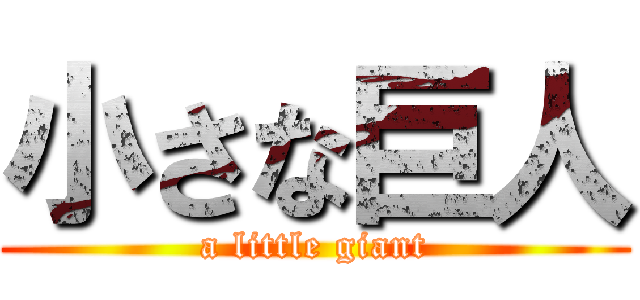 小さな巨人 (a little giant)