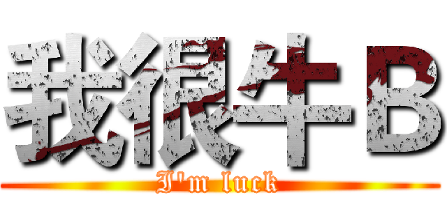 我很牛Ｂ (I'm luck)