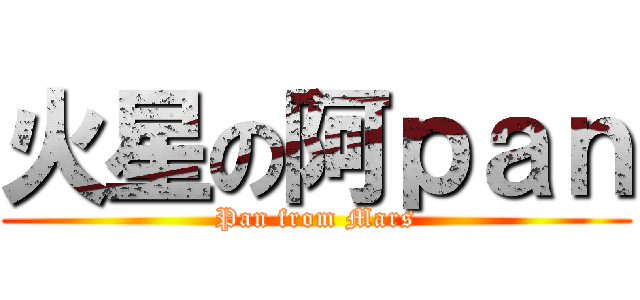 火星の阿ｐａｎ (Pan from Mars)