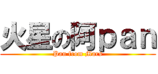 火星の阿ｐａｎ (Pan from Mars)