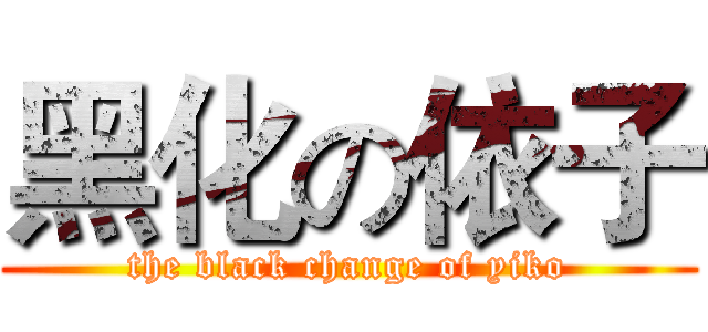 黑化の依子 (the black change of yiko)