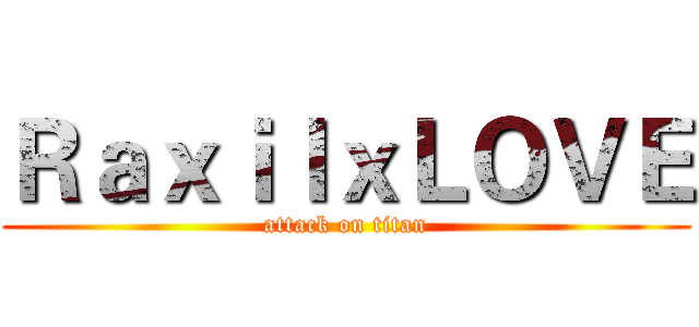 ＲａｘｉｌｘＬＯＶＥ (attack on titan)