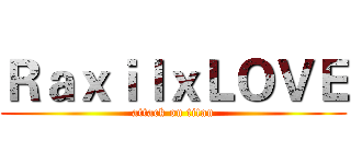 ＲａｘｉｌｘＬＯＶＥ (attack on titan)