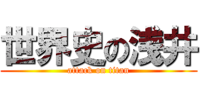 世界史の浅井 (attack on titan)