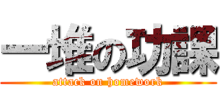 一堆の功課 (attack on homework)