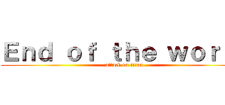 Ｅｎｄ ｏｆ ｔｈｅ ｗｏｒｌｄ (attack on titan)