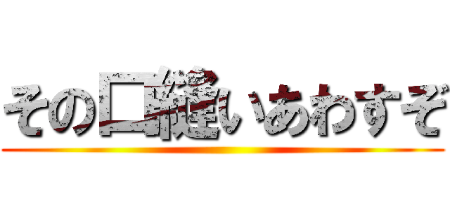 その口縫いあわすぞ ()
