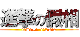 進撃の假相 (come on jiaxiang)