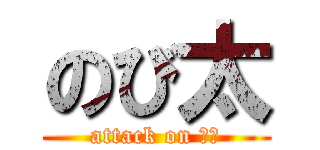 のび太 (attack on ｋｙ)