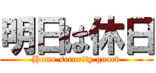 明日は休日 (Home security guard)