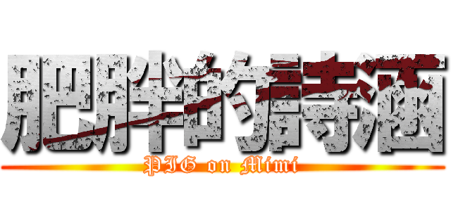 肥胖的詩涵 (PIG on Mimi)