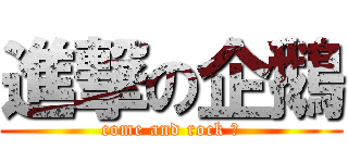 進撃の企鵝 (come and rock ！)