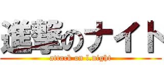 進撃のナイト (attack on l.night)