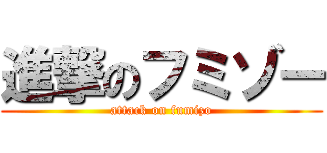 進撃のフミゾー (attack on fumizo)