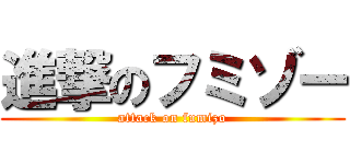進撃のフミゾー (attack on fumizo)