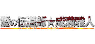 愛の伝道師★成瀬雅人 (Tonight Tonight Tonight Tonight 今夜こそお前をおとしてみせる)