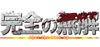 完全の無解 (shut the fuck up)
