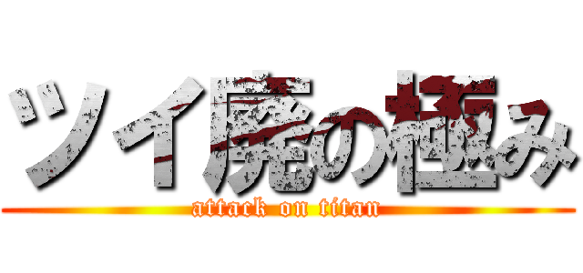 ツイ廃の極み (attack on titan)