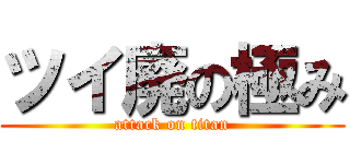 ツイ廃の極み (attack on titan)