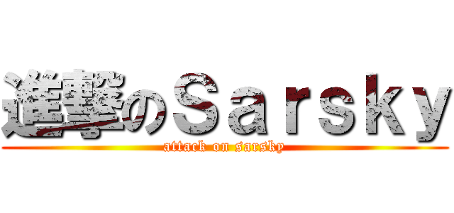 進撃のＳａｒｓｋｙ (attack on sarsky)