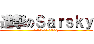進撃のＳａｒｓｋｙ (attack on sarsky)