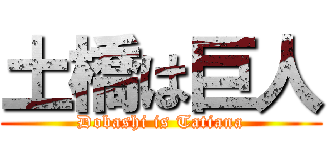 土橋は巨人 (Dobashi is Tatiana)