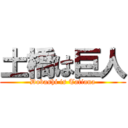 土橋は巨人 (Dobashi is Tatiana)