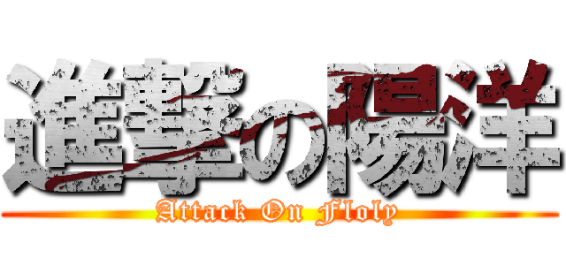 進撃の陽洋 (Attack On Floly)