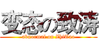 变态の致涛 (abnormal on ZhiTao)