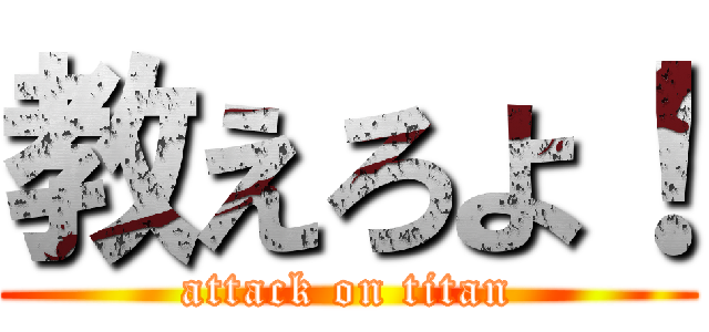 教えろよ！ (attack on titan)