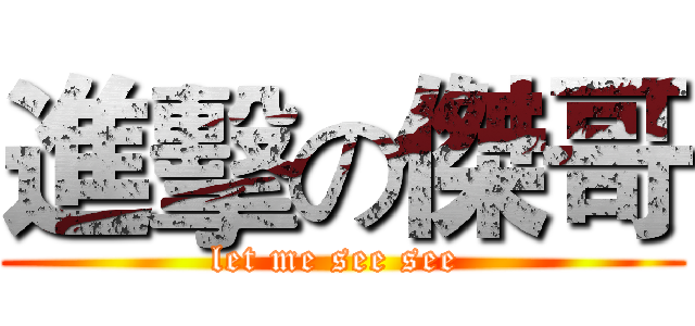 進擊の傑哥 (let me see see )
