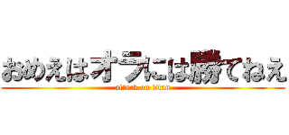 おめえはオラには勝てねえ (attack on titan)