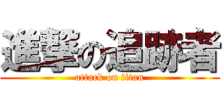 進撃の追跡者 (attack on titan)