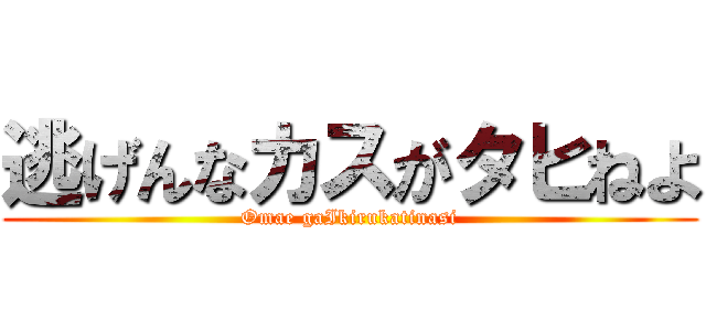 逃げんなカスがタヒねよ (Omae gaIkirukatinasi)
