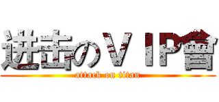 进击のＶＩＰ會 (attack on titan)