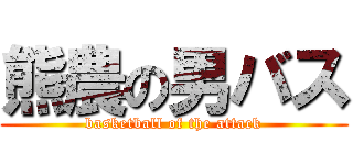 熊農の男バス (basketball of the attack)