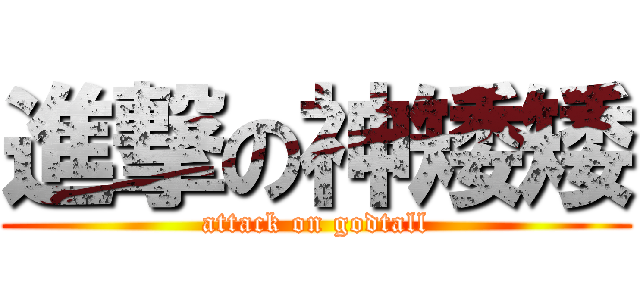 進撃の神矮矮 (attack on godtall)